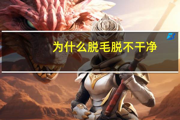 为什么脱毛脱不干净，为什么脱毛膏脱不干净