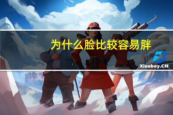 为什么脸比较容易胖(脸胖的原因如何解决)