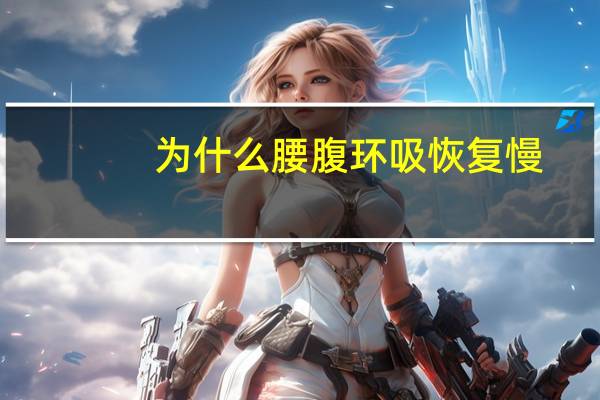 为什么腰腹环吸恢复慢,做完腰腹环吸围度为什么不掉