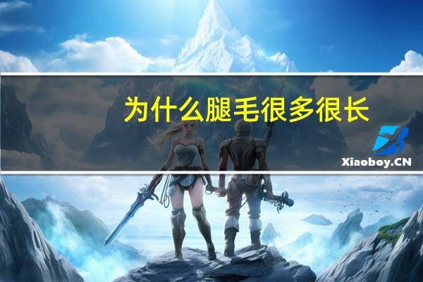 为什么腿毛很多很长？腿毛太长怎么回事该怎么办