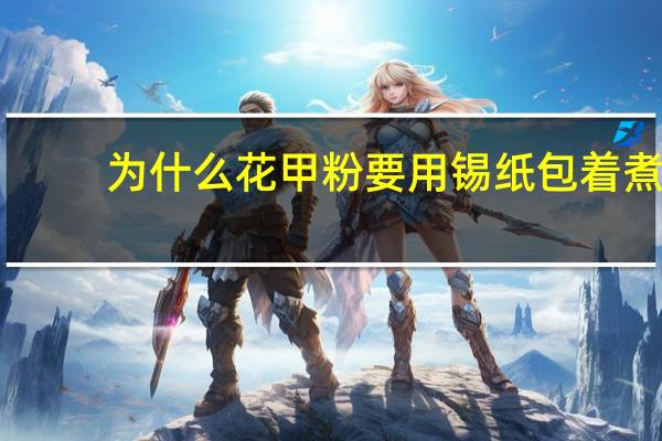 为什么花甲粉要用锡纸包着煮