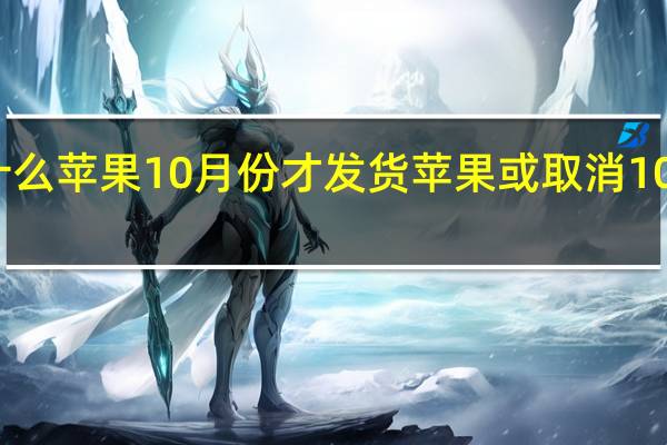 为什么苹果10月份才发货 苹果或取消10月发布会