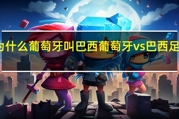 为什么葡萄牙叫巴西 葡萄牙vs巴西足球比赛