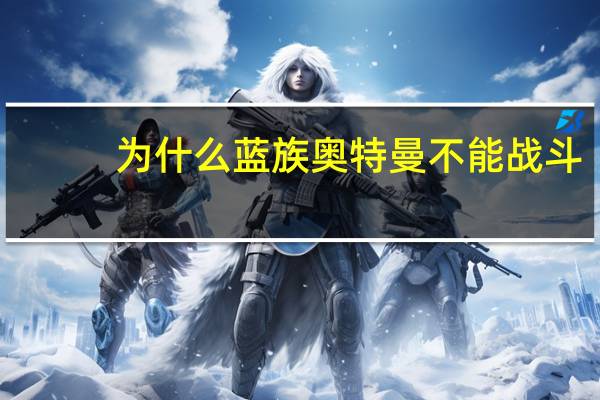 为什么蓝族奥特曼不能战斗