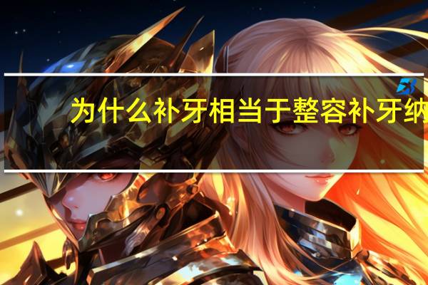 为什么补牙相当于整容 补牙纳入医保吗