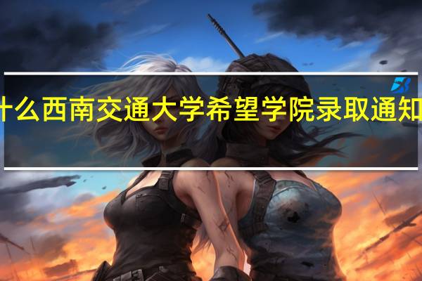 为什么西南交通大学希望学院录取通知书还没到