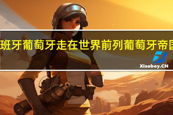 为什么西班牙葡萄牙走在世界前列 葡萄牙帝国和西班牙帝国