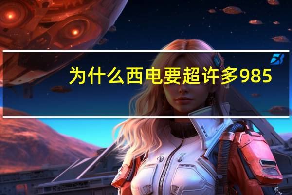 为什么西电要超许多985