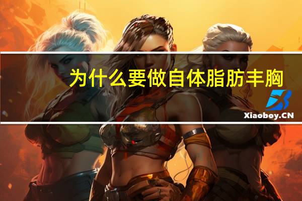 为什么要做自体脂肪丰胸?自体脂肪隆胸术优点