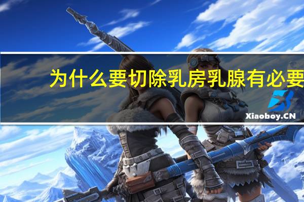 为什么要切除乳房 乳腺有必要切乳房吗