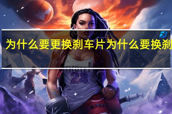 为什么要更换刹车片 为什么要换刹车片.