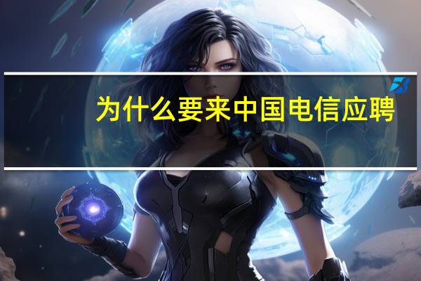为什么要来中国电信应聘
