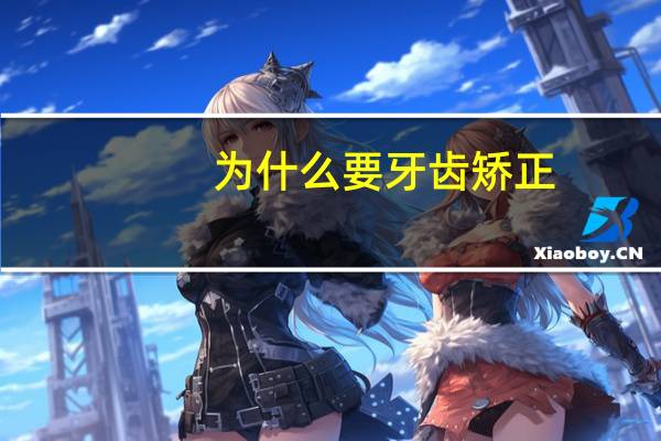 为什么要牙齿矫正(谈谈为什么有必要做牙齿矫正)