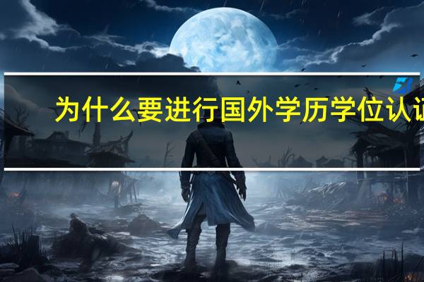 为什么要进行国外学历学位认证