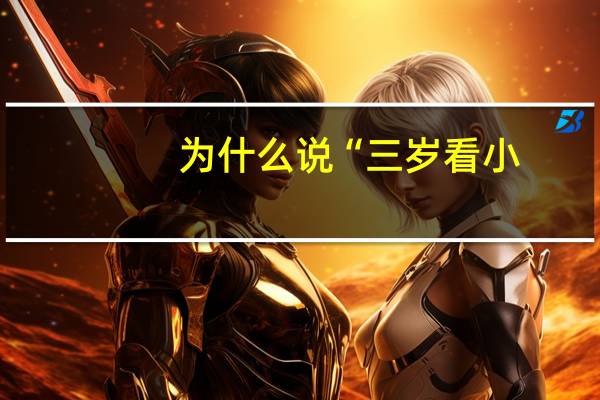 为什么说“三岁看小，七岁看老”