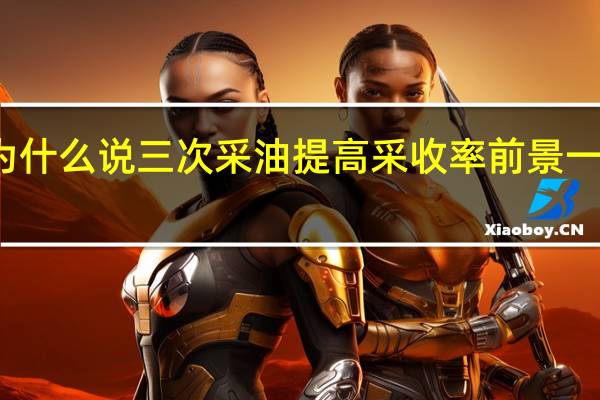 为什么说三次采油提高采收率前景一片光明