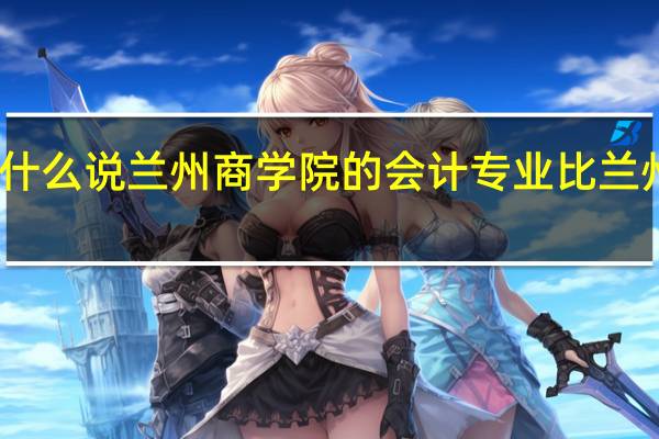 为什么说兰州商学院的会计专业比兰州大学好