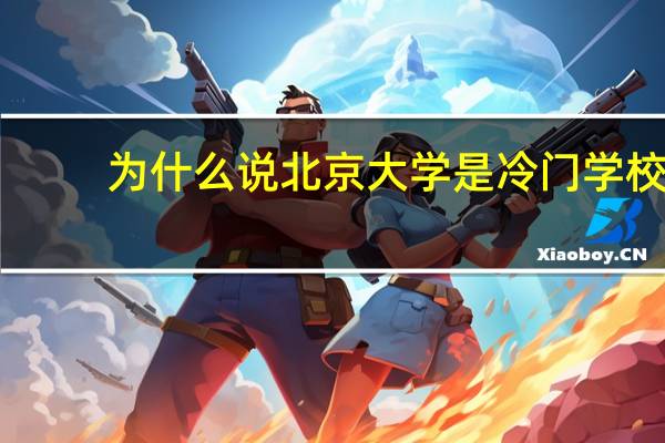为什么说北京大学是冷门学校