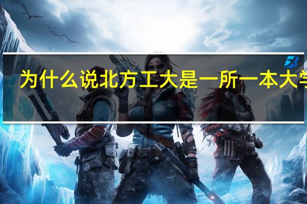 为什么说北方工大是一所一本大学呢