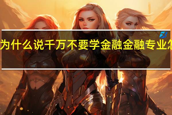 为什么说千万不要学金融 金融专业怎么样