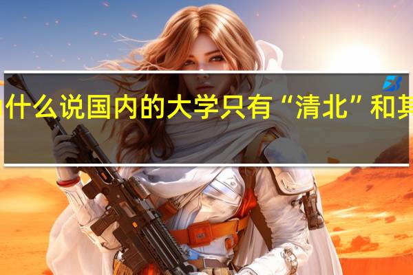 为什么说国内的大学只有“清北”和其他大学