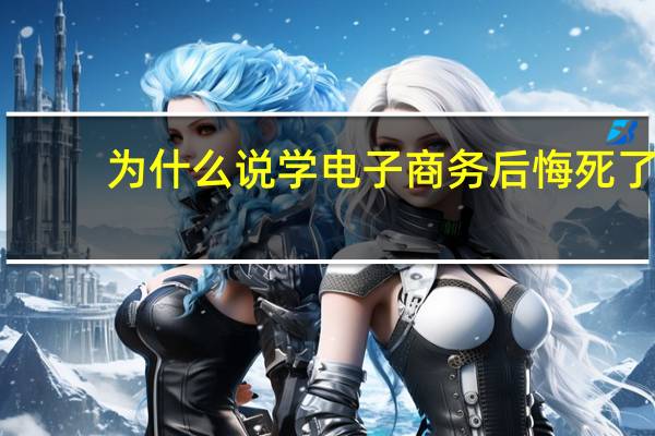 为什么说学电子商务后悔死了