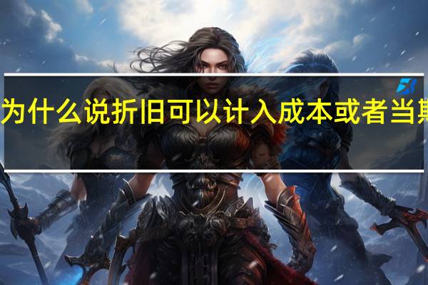 为什么说折旧可以计入成本或者当期损益