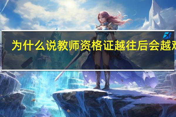 为什么说教师资格证越往后会越难考