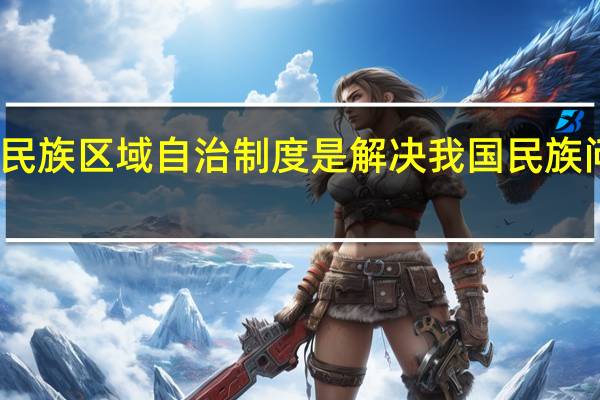 为什么说民族区域自治制度是解决我国民族问题的根本制度?