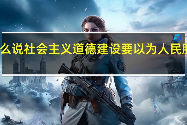 为什么说社会主义道德建设要以为人民服务为核心