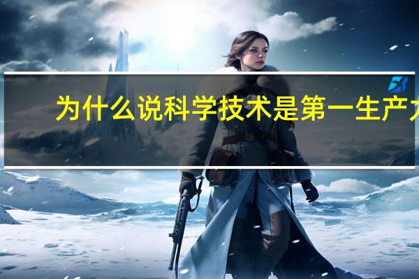 为什么说科学技术是第一生产力?马原简答题（为什么说科学技术是第一生产力）