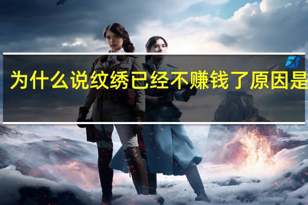 为什么说纹绣已经不赚钱了 原因是什么