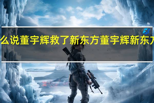 为什么说董宇辉救了新东方 董宇辉新东方个人资料