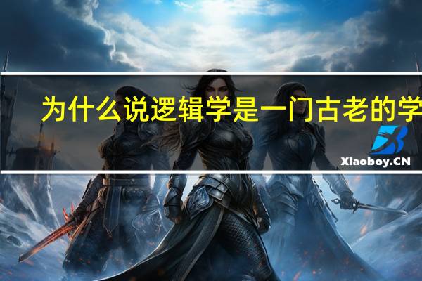 为什么说逻辑学是一门古老的学科