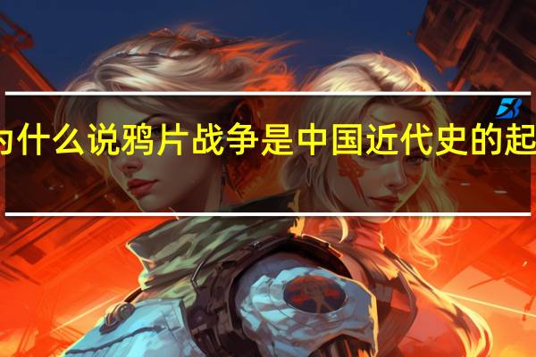 为什么说鸦片战争是中国近代史的起点论文（为什么说鸦片战争是中国近代史的起点）