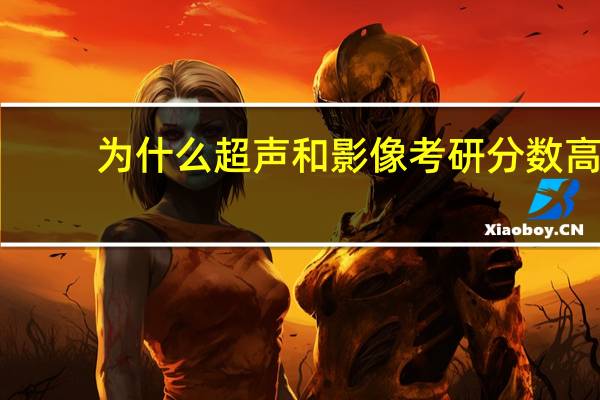 为什么超声和影像考研分数高