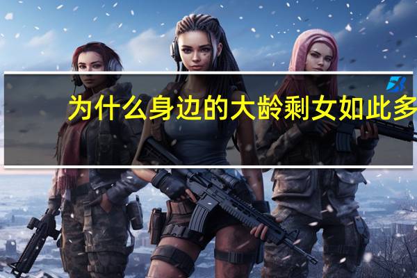 为什么身边的大龄剩女如此多，剩男却寥寥无几