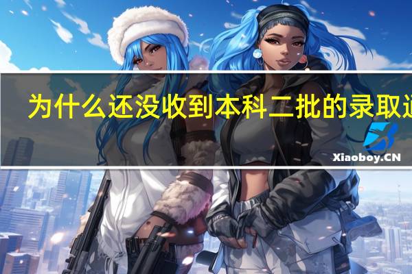 为什么还没收到本科二批的录取通知