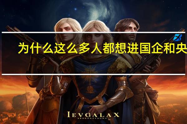 为什么这么多人都想进国企和央企