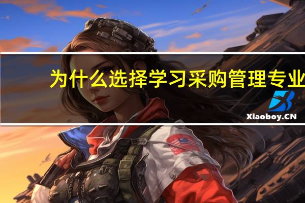 为什么选择学习采购管理专业