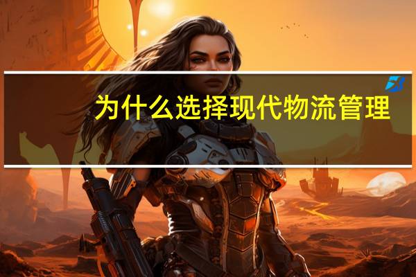 为什么选择现代物流管理