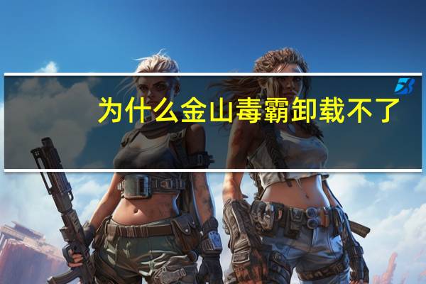 为什么金山毒霸卸载不了（金山毒霸卸载不了怎么办）