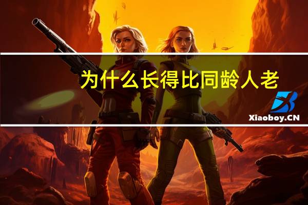 为什么长得比同龄人老(比同龄人显老的原因)