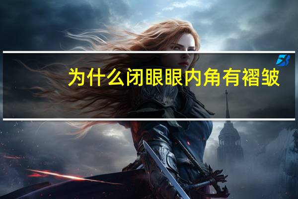 为什么闭眼眼内角有褶皱(眼内眦褶是什么)