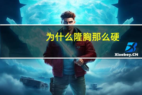 为什么隆胸那么硬,隆过的胸和正常的胸有什么区别