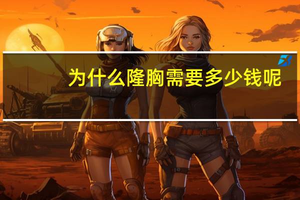 为什么隆胸需要多少钱呢(隆胸要多少钱)