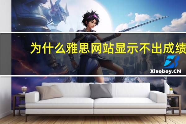为什么雅思网站显示不出成绩