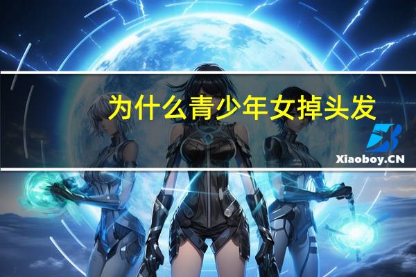 为什么青少年女掉头发，为什么中学生总是会掉很多头发