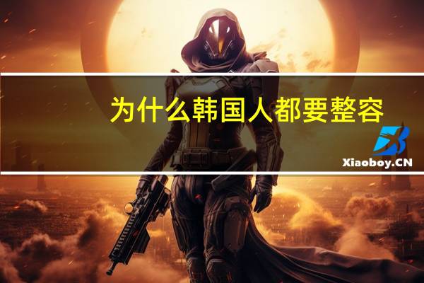 为什么韩国人都要整容(韩国连小孩生下来都要整容么为什么小孩都长得那么漂亮)