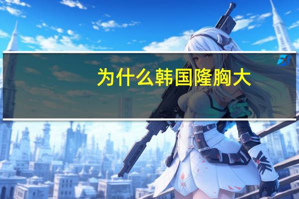 为什么韩国隆胸大(韩国车模特李智友那样的胸怎么整)